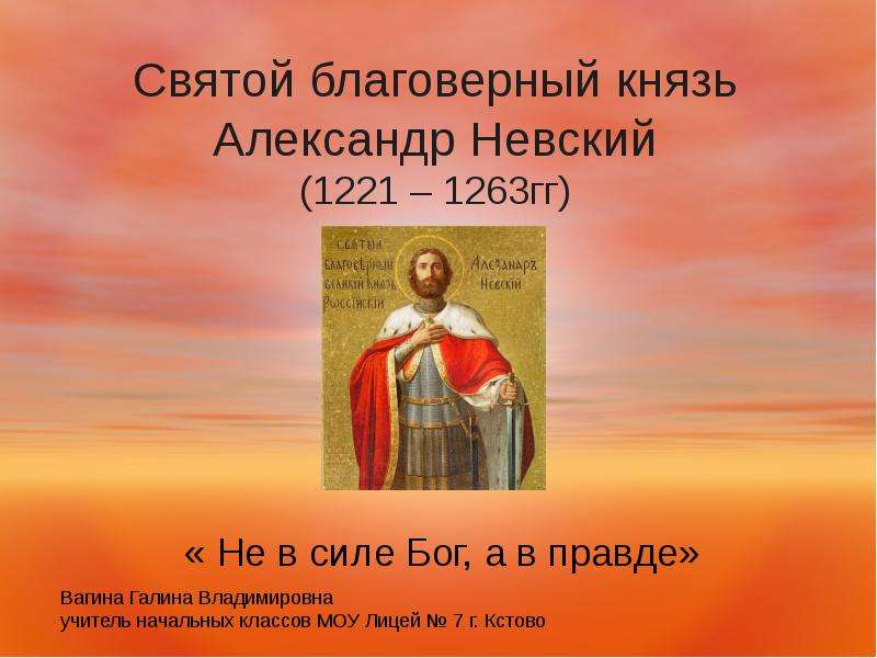 Презентация Святой благоверный князь Александр Невский (1221 – 1263гг) « Не в силе Бог, а в правде»