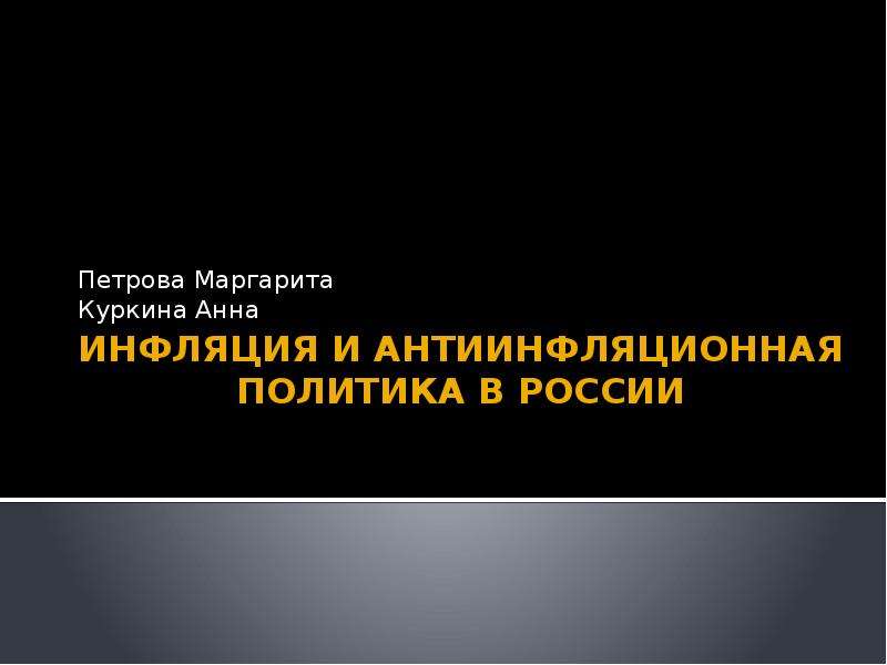 Презентация Инфляция и антиинфляционная политика в России Петрова Маргарита Куркина Анна