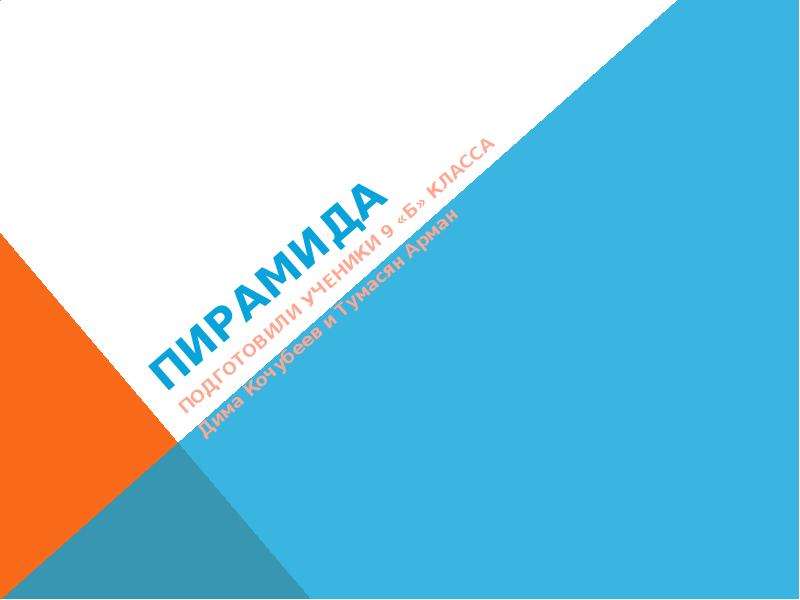Презентация ПИРАМИДА ПОДГОТОВИЛИ УЧЕНИКИ 9 «Б» КЛАССА Дима Кочубеев и Тумасян Арман