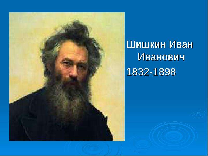 Презентация Шишкин Иван Иванович Шишкин Иван Иванович 1832-1898