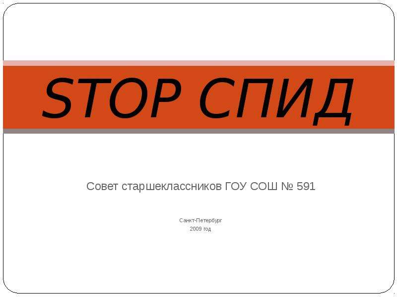 Презентация STOP СПИД Совет старшеклассников ГОУ СОШ  591 Санкт-Петербург 2009 год
