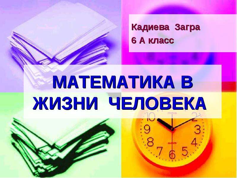 Презентация МАТЕМАТИКА В ЖИЗНИ ЧЕЛОВЕКА Кадиева Загра 6 А класс