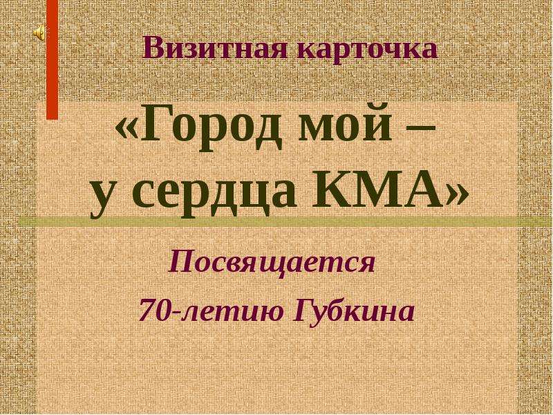 Презентация «Город мой – у сердца КМА» Посвящается 70-летию Губкина