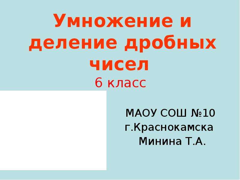 Презентация Умножение и деление дробных чисел 6 класс МАОУ СОШ 10 г. Краснокамска Минина Т. А.