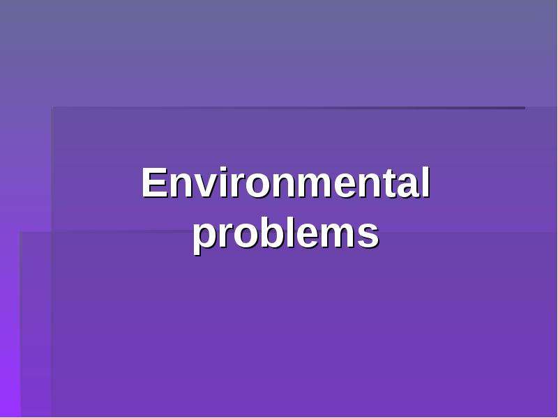 Презентация К уроку английского языка "Environmental problems" -