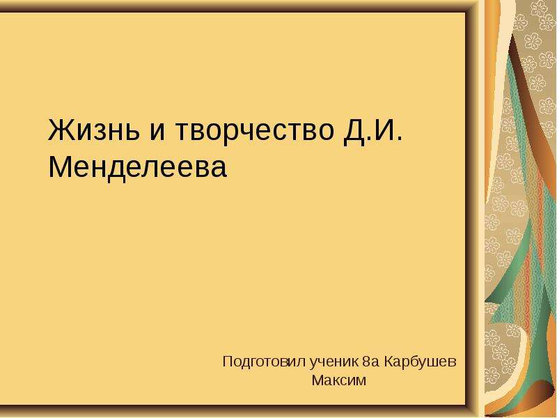 Презентация Жизнь и творчество Д. И. Менделеева Подготовил ученик 8а Карбушев Максим