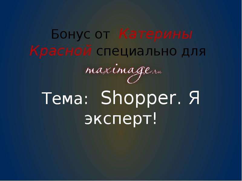 Презентация Бонус от Катерины Красной специально для Тема: Shopper. Я эксперт!