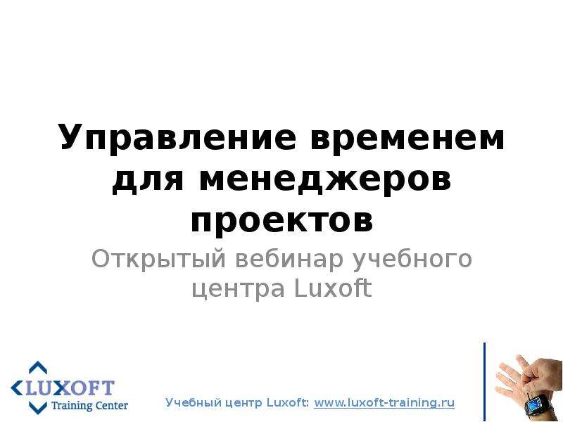 Презентация Управление временем для менеджеров проектов Открытый вебинар учебного центра Luxoft