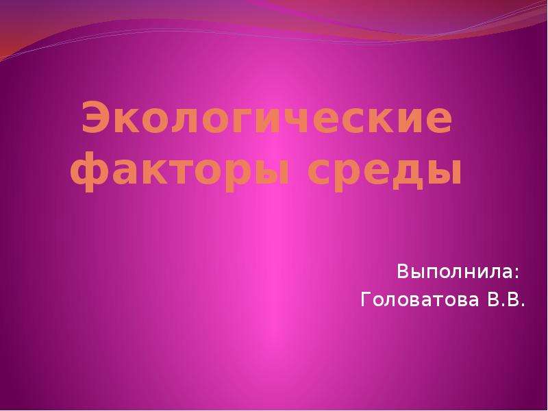 Презентация Экологические факторы среды Выполнила: Головатова В. В.