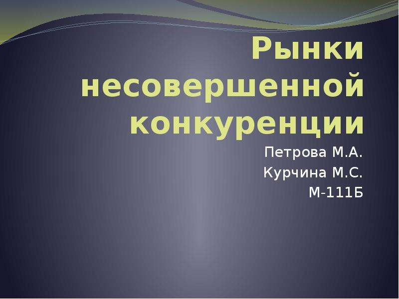 Презентация Рынки несовершенной конкуренции Петрова М. А. Курчина М. С. М-111Б