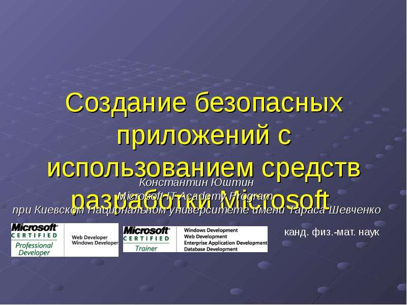 Презентация Создание безопасных приложений с использованием средств разработки Microsoft Константин Юштин Microsoft IT Academy Program при Киевском Национ