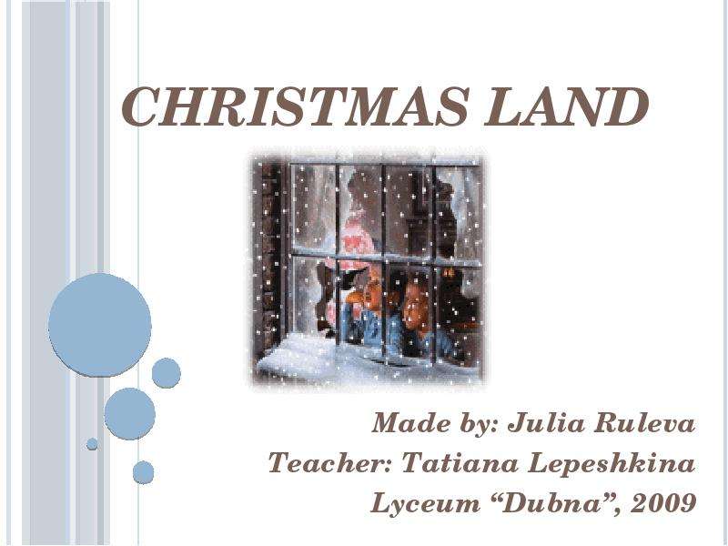 Презентация Christmas Land Made by: Julia Ruleva Teacher: Tatiana Lepeshkina Lyceum Dubna, 2009