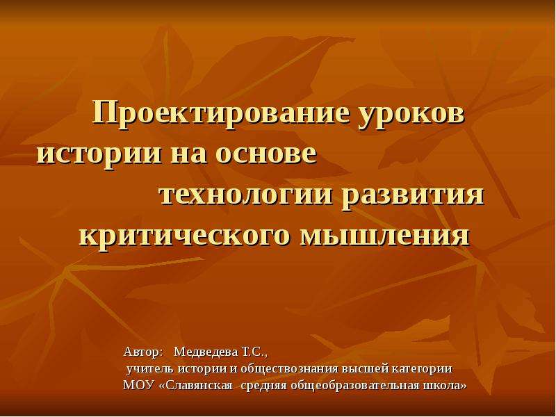 Презентация Проектирование уроков истории на основе технологии развития критического мышления Автор: Медведева Т. С. , уч