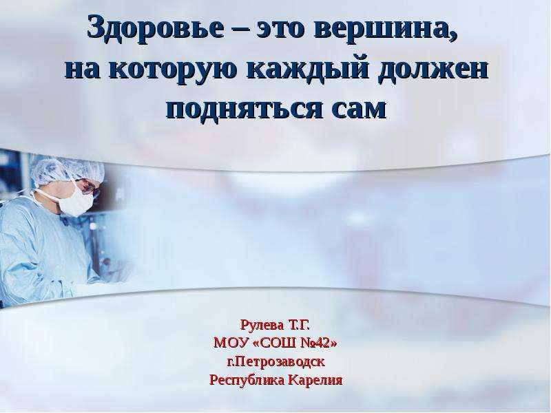 Презентация Рулева Т. Г. МОУ «СОШ 42» г. Петрозаводск Республика Карелия Здоровье – это вершина, на которую каждый должен подняться сам