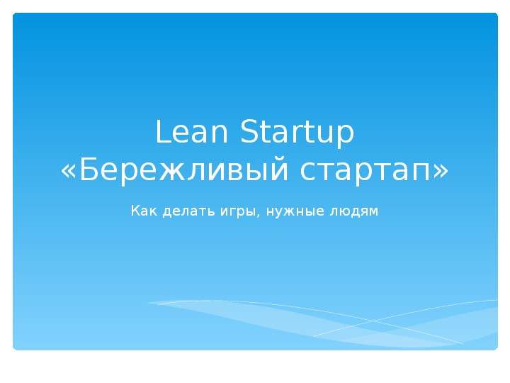 Презентация Lean Startup «Бережливый стартап» Как делать игры, нужные людям