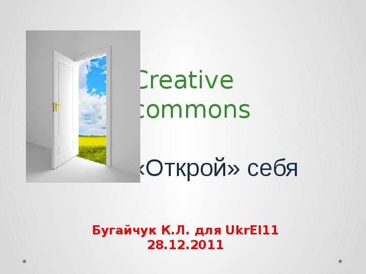 Презентация Creative commons «Открой» себя Бугайчук К. Л. для UkrEl11 28. 12. 2011