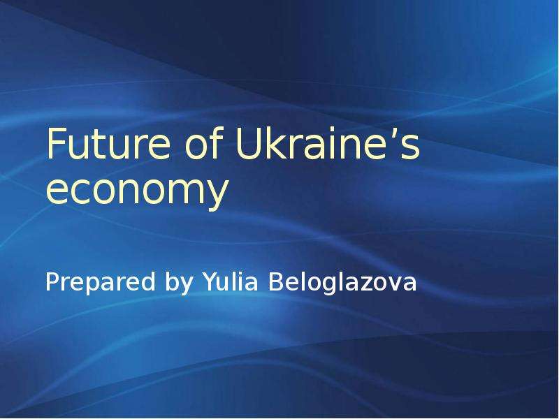 Презентация Future of Ukraines economy Prepared by Yulia Beloglazova