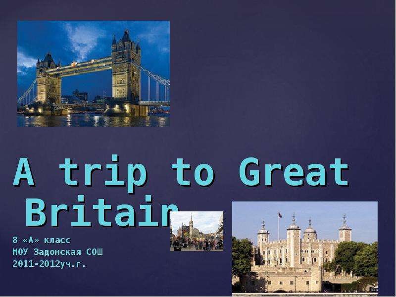 Презентация A trip to Great Britain A trip to Great Britain 8 «A» класс МОУ Задонская СОШ 2011-2012уч. г.