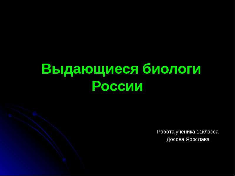 Презентация Выдающиеся биологи России Работа ученика 11класса Досова Ярослава