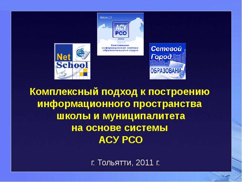 Презентация Комплексный подход к построению информационного пространства школы и муниципалитета на основе системы АСУ РСО г. Тольятти, 2011 г. -