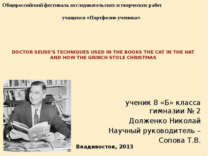 Презентация DOCTOR SEUSSS TECHNIQUES USED IN THE BOOKS THE CAT IN THE HAT AND HOW THE GRINCH STOLE CHRISTMAS ученик 8 «Б» класса гимназии  2 Долженко Николай Научный руководитель –