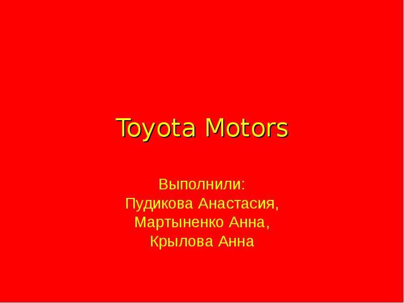 Презентация Toyota Motors Выполнили: Пудикова Анастасия, Мартыненко Анна, Крылова Анна