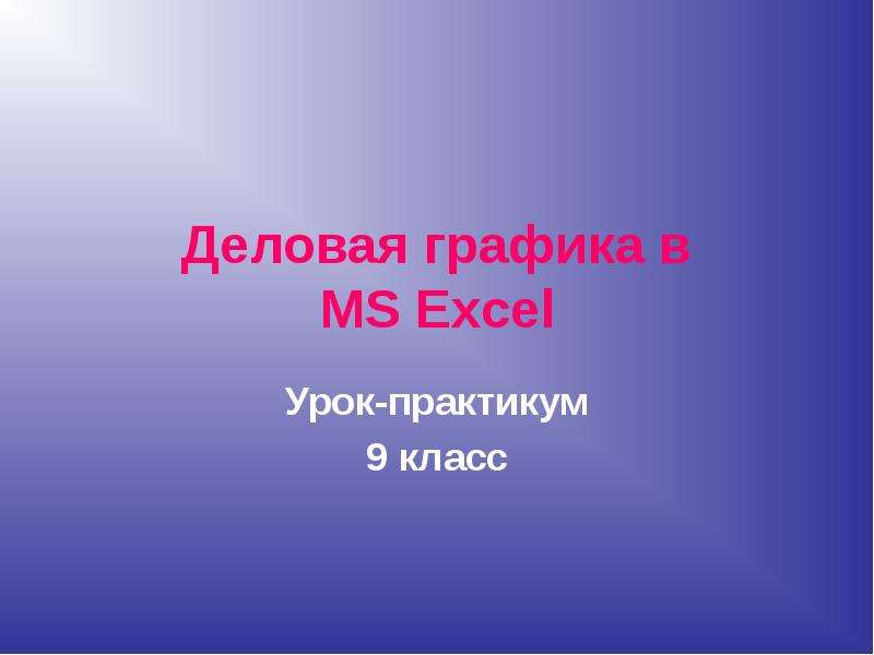 Презентация Деловая графика в MS Excel Урок-практикум 9 класс