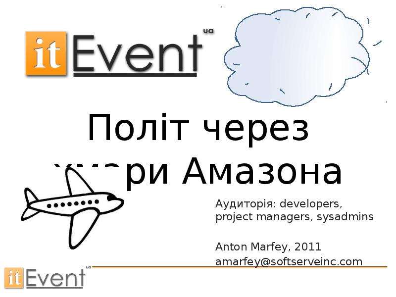 Презентация Політ через хмари Амазона Аудиторія: developers, project managers, sysadmins Anton Marfey, 2011 amarfeysoftserveinc. com. - презентация