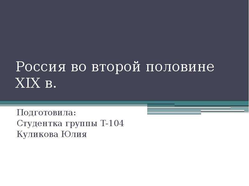 Презентация Россия во второй половине XIX в. Подготовила: Студентка группы Т-104 Куликова Юлия