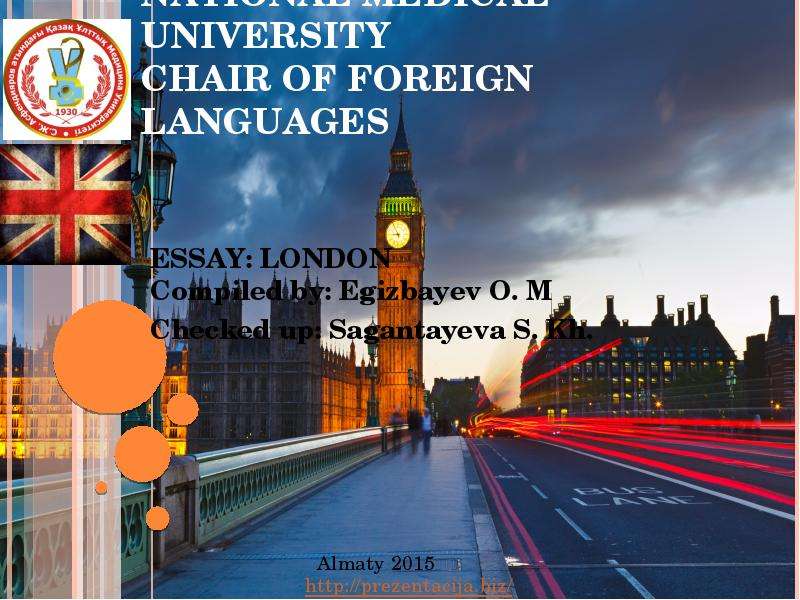 Презентация S. D. Asfendiyarov Kazakh National medical university chair of foreign languages ESSAY: LONDON Compiled by: Egizbayev O. M Checked up: Sagantayeva S. Kh.