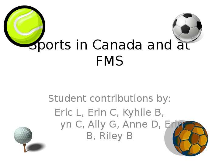 Презентация Sports in Canada and at FMS Student contributions by: Eric L, Erin C, Kyhlie B, Katelyn C, Ally G, Anne D, Erin B, Riley B