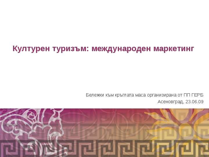 Презентация Културен туризъм: международен маркетинг Бележки към кръглата маса организирана от ПП ГЕРБ Асеновград, 23. 06. 09