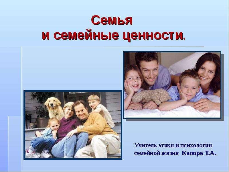 Презентация Учитель этики и психологии семейной жизни Капора Т. А. Семья и семейные ценности.
