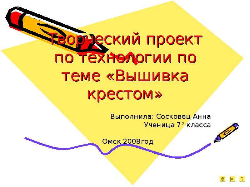 Презентация Творческий проект по технологии по теме «Вышивка крестом» Выполнила: Сосковец Анна Ученица 72 класса Омск 2008год
