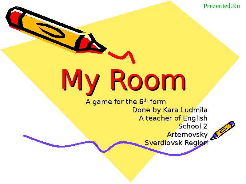 Презентация My Room A game for the 6th form Done by Kara Ludmila A teacher of English School 2 Artemovsky Sverdlovsk Region