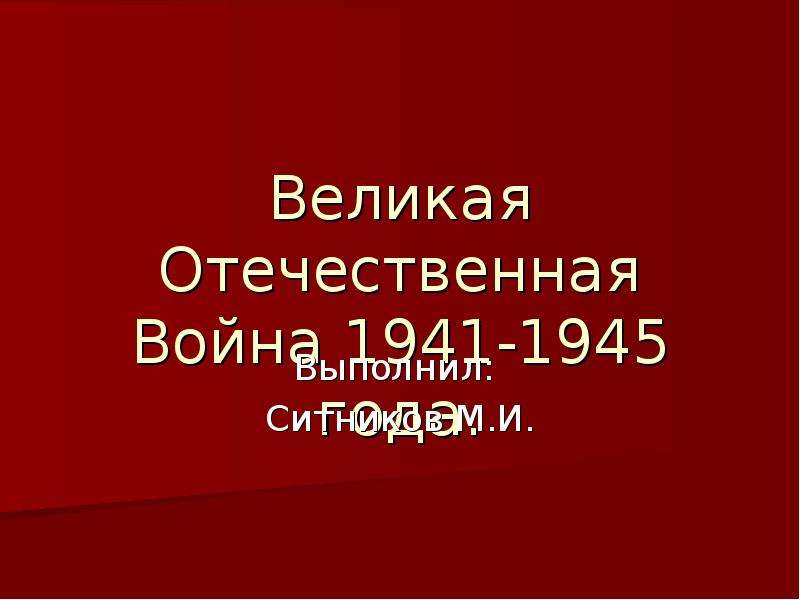 Презентация Великая Отечественная Война 1941-1945 года. Выполнил: Ситников М. И.