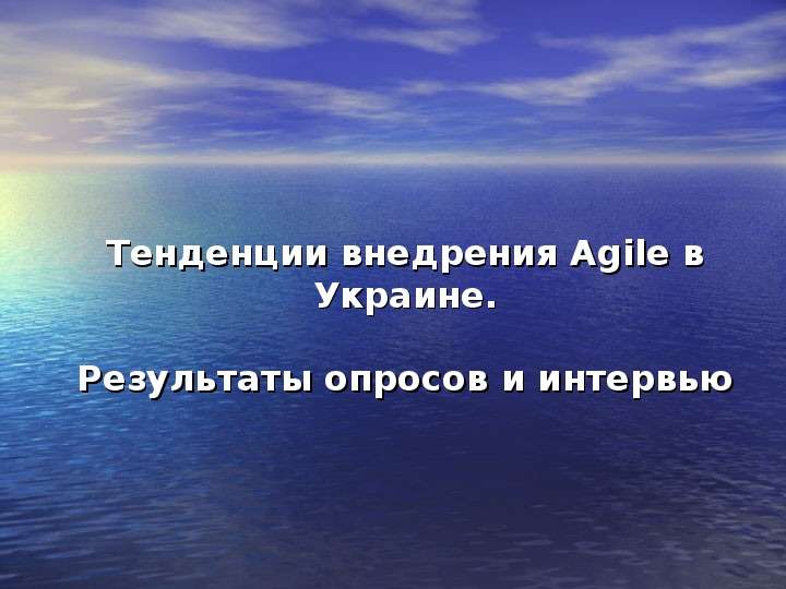 Презентация Тенденции внедрения Agile в Украине. Результаты опросов и интервью