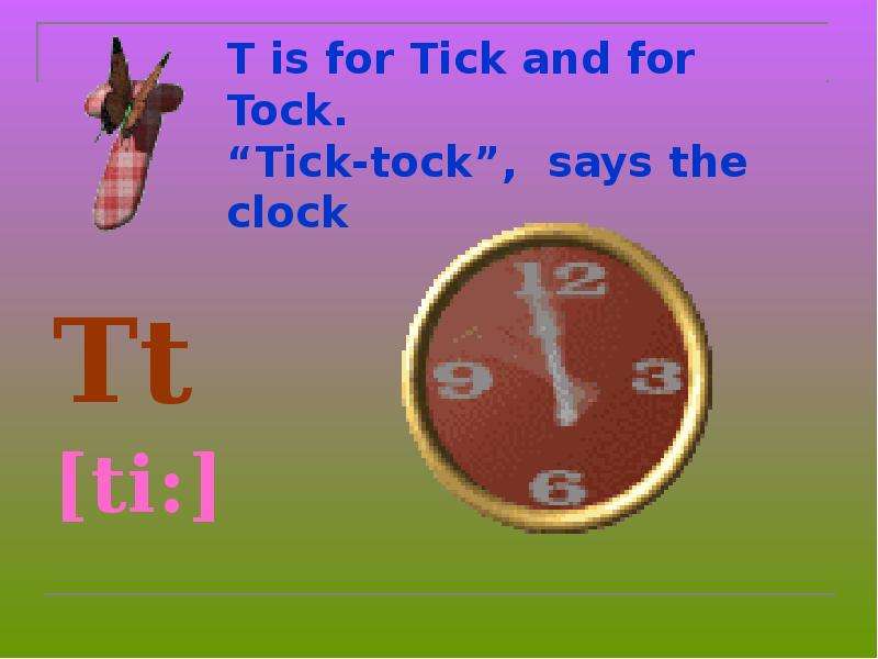 T is for Tick and for Tock.