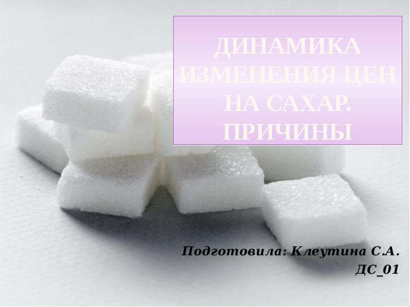 Презентация Динамика изменения цен на сахар. причины Подготовила: Клеутина С. А. ДС01