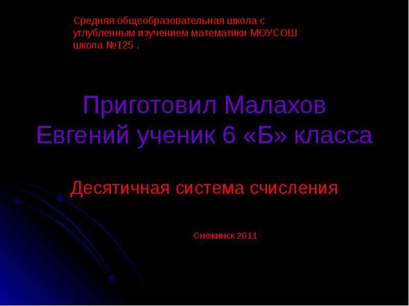 Презентация Приготовил Малахов Евгений ученик 6 «Б» класса Десятичная система счисленияСнежинск 2011