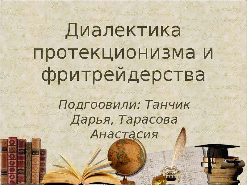 Презентация Диалектика протекционизма и фритрейдерства Подгоовили: Танчик Дарья, Тарасова Анастасия
