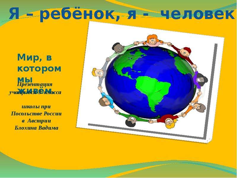 Презентация Мир, в котором мы живём. Презентация учащегося 3 класса школы при Посольстве России в Австрии Блохина Вадима