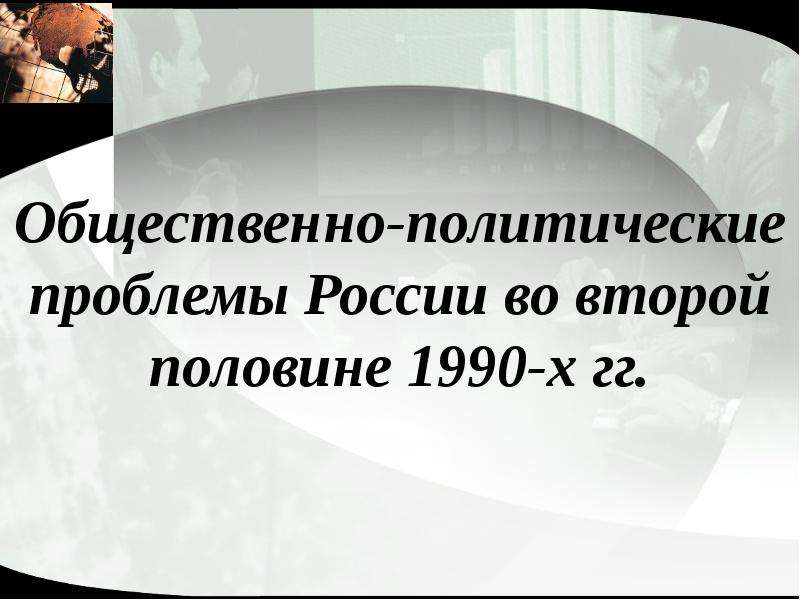 Презентация Общественно-политические проблемы России во второй половине 1990-х гг.