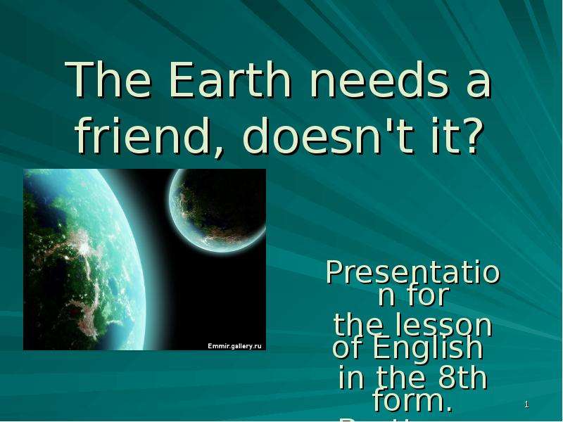 Презентация The Earth needs a friend, doesn&apos;t it? Presentation for the lesson of English in the 8th form. Brattseva A. S.