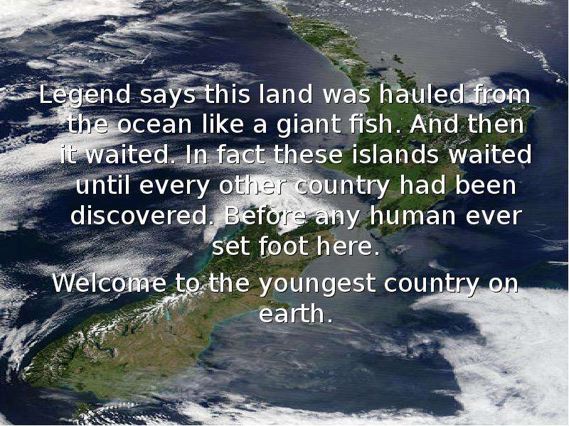 Презентация Legend says this land was hauled from the ocean like a giant fish. And then it waited. In fact these islands waited until every other country had been discovered. Before any human ever set foot here. Legend says this land was hauled from t