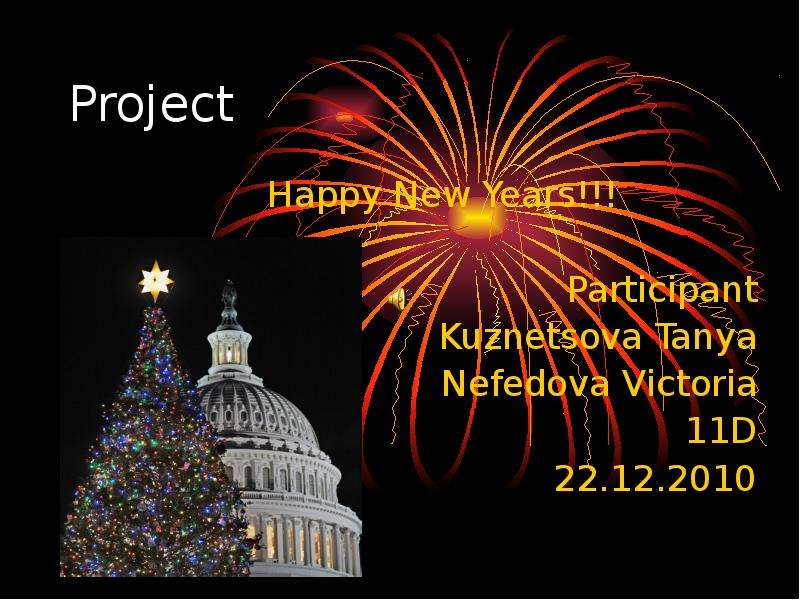Презентация Project Happy New Years!!! Participant Kuznetsova Tanya Nefedova Victoria 11D 22. 12. 2010
