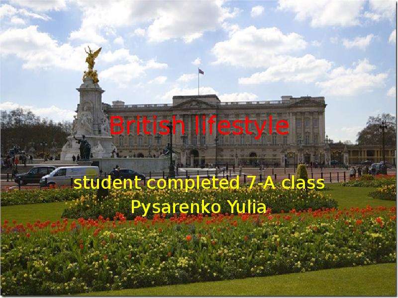 Презентация British lifestyle student completed 7-A class Pysarenko Yulia