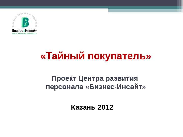 Презентация «Тайный покупатель» Проект Центра развития персонала «Бизнес-Инсайт» Казань 2012