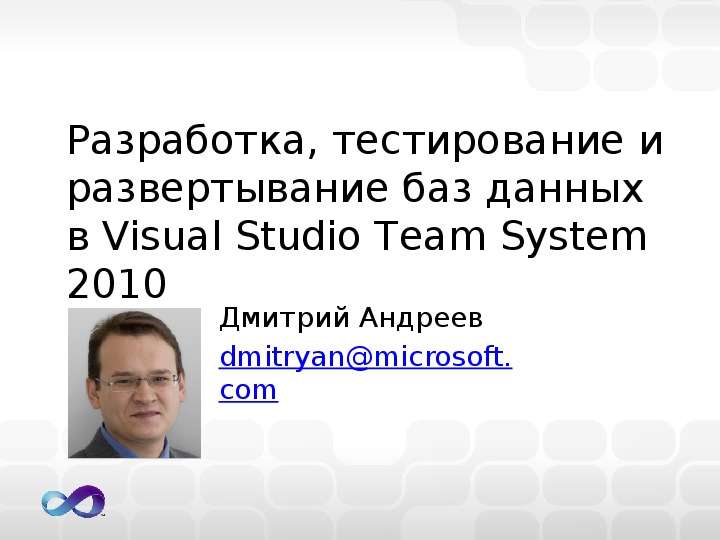 Презентация Разработка, тестирование и развертывание баз данных в Visual Studio Team System 2010 Дмитрий Андреев dmitryanmicrosoft. com