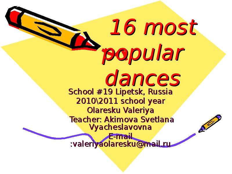 Презентация 16 most popular dances School 19 Lipetsk, Russia 20102011 school year Olaresku Valeriya Teacher: Akimova Svetlana Vyacheslavovna E-mail :valeriyaolareskumail. ru